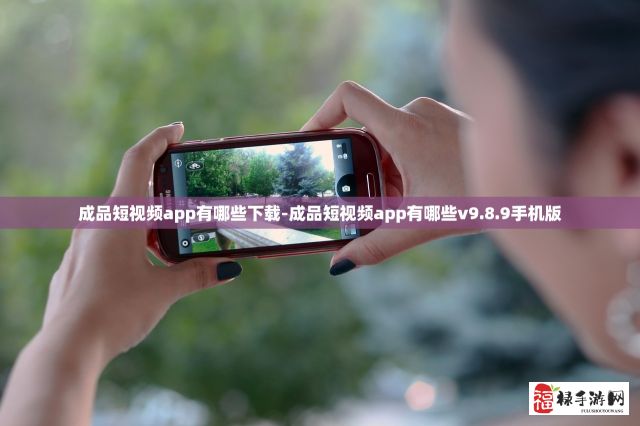 成品短视频app有哪些下载-成品短视频app有哪些v9.8.9手机版